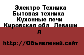 Электро-Техника Бытовая техника - Кухонные печи. Кировская обл.,Леваши д.